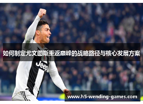如何制定尤文图斯重返巅峰的战略路径与核心发展方案