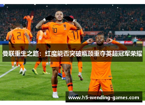 曼联重生之路：红魔能否突破瓶颈重夺英超冠军荣耀