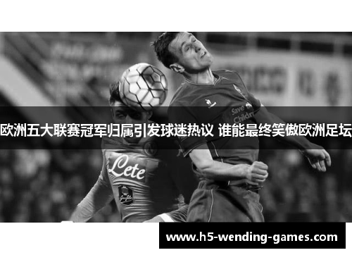 欧洲五大联赛冠军归属引发球迷热议 谁能最终笑傲欧洲足坛