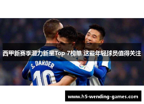 西甲新赛季潜力新星Top 7榜单 这些年轻球员值得关注