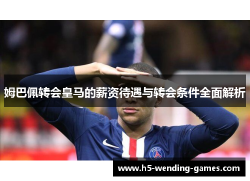 姆巴佩转会皇马的薪资待遇与转会条件全面解析