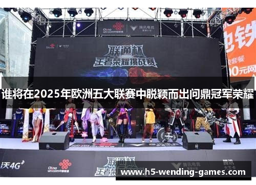 谁将在2025年欧洲五大联赛中脱颖而出问鼎冠军荣耀