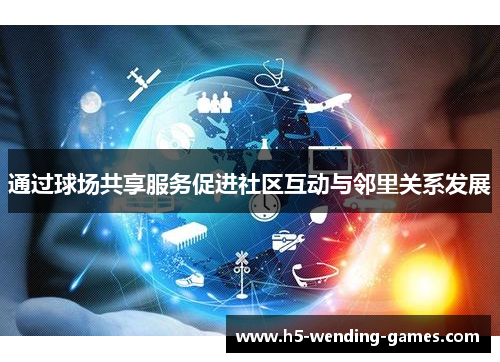 通过球场共享服务促进社区互动与邻里关系发展