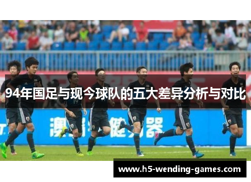 94年国足与现今球队的五大差异分析与对比