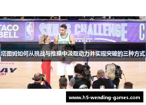塔图姆如何从挑战与推搡中汲取动力并实现突破的三种方式