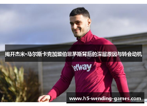 揭开杰米·马尔斯卡克加盟伯恩茅斯背后的深层原因与转会动机