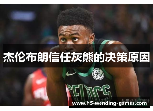 杰伦布朗信任灰熊的决策原因