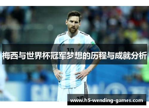 梅西与世界杯冠军梦想的历程与成就分析