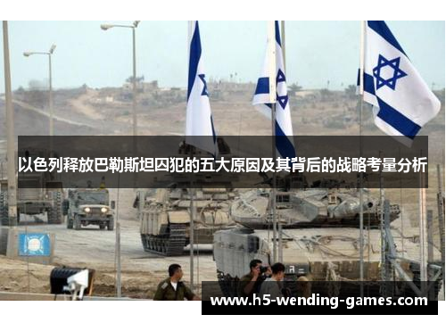 以色列释放巴勒斯坦囚犯的五大原因及其背后的战略考量分析