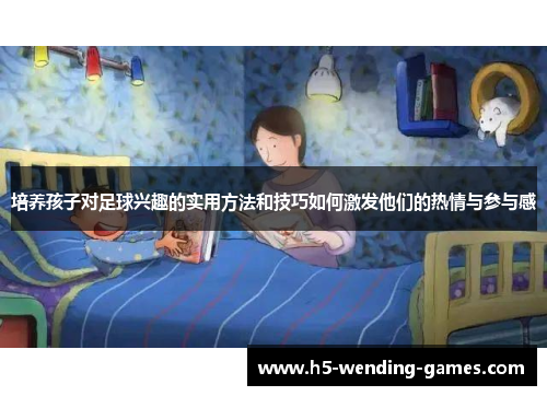 培养孩子对足球兴趣的实用方法和技巧如何激发他们的热情与参与感