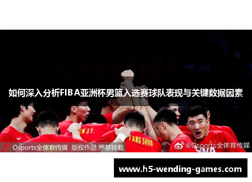 如何深入分析FIBA亚洲杯男篮入选赛球队表现与关键数据因素