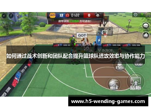 如何通过战术创新和团队配合提升篮球队进攻效率与协作能力