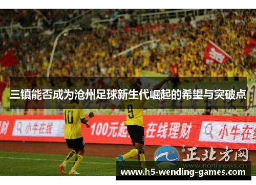 三镇能否成为沧州足球新生代崛起的希望与突破点