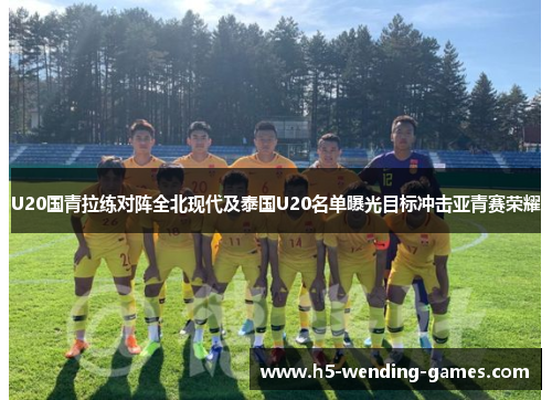 U20国青拉练对阵全北现代及泰国U20名单曝光目标冲击亚青赛荣耀
