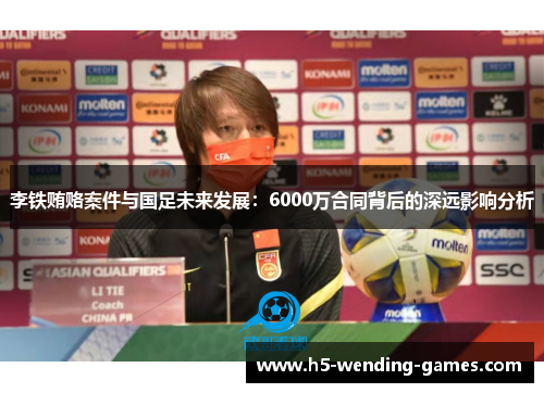 李铁贿赂案件与国足未来发展：6000万合同背后的深远影响分析