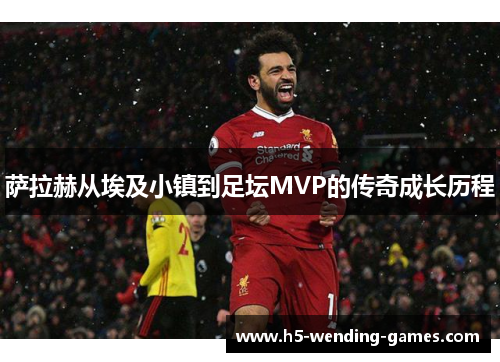 萨拉赫从埃及小镇到足坛MVP的传奇成长历程