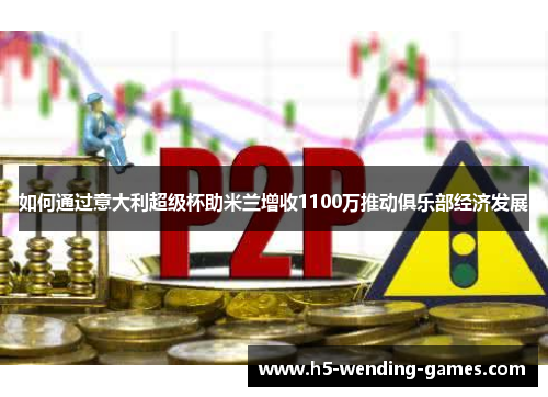 如何通过意大利超级杯助米兰增收1100万推动俱乐部经济发展