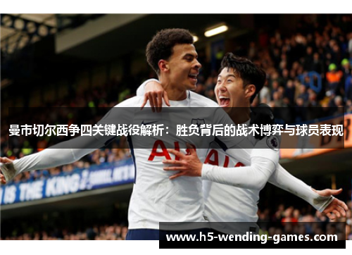 曼市切尔西争四关键战役解析：胜负背后的战术博弈与球员表现
