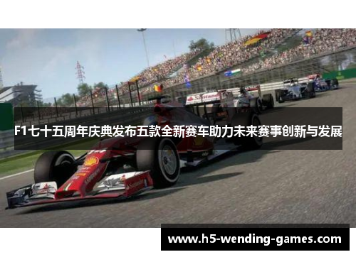F1七十五周年庆典发布五款全新赛车助力未来赛事创新与发展