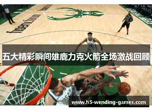 五大精彩瞬间雄鹿力克火箭全场激战回顾