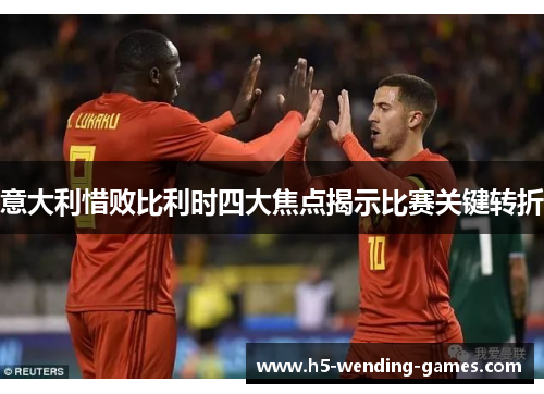 意大利惜败比利时四大焦点揭示比赛关键转折
