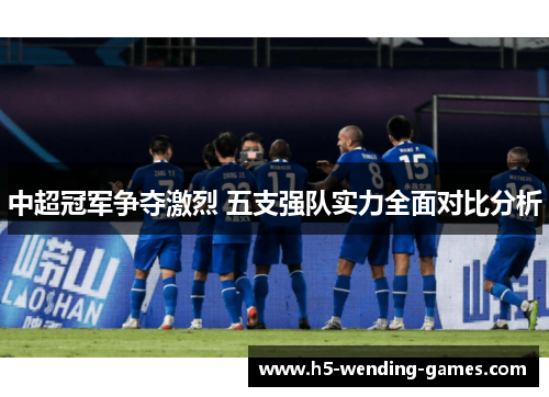 中超冠军争夺激烈 五支强队实力全面对比分析