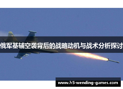 俄军基辅空袭背后的战略动机与战术分析探讨
