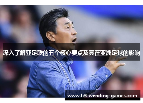 深入了解亚足联的五个核心要点及其在亚洲足球的影响