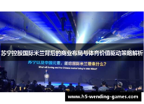 苏宁控股国际米兰背后的商业布局与体育价值驱动策略解析