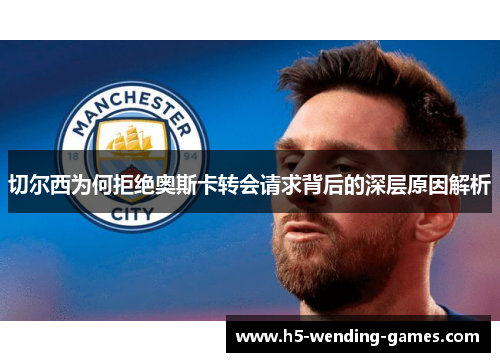 切尔西为何拒绝奥斯卡转会请求背后的深层原因解析