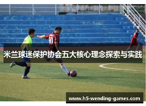 米兰球迷保护协会五大核心理念探索与实践