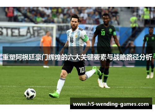 重塑阿根廷豪门辉煌的六大关键要素与战略路径分析