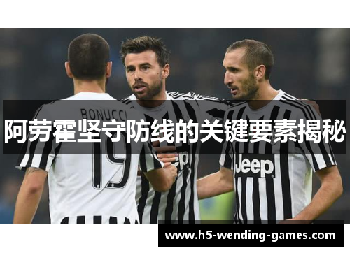 阿劳霍坚守防线的关键要素揭秘