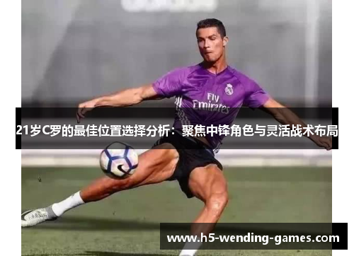 21岁C罗的最佳位置选择分析：聚焦中锋角色与灵活战术布局