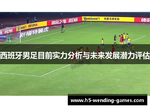 西班牙男足目前实力分析与未来发展潜力评估