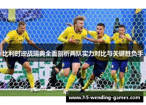 比利时迎战瑞典全面剖析两队实力对比与关键胜负手