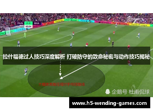 拉什福德过人技巧深度解析 打破防守的致命秘密与动作技巧揭秘