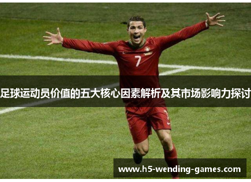 足球运动员价值的五大核心因素解析及其市场影响力探讨