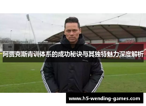 阿贾克斯青训体系的成功秘诀与其独特魅力深度解析
