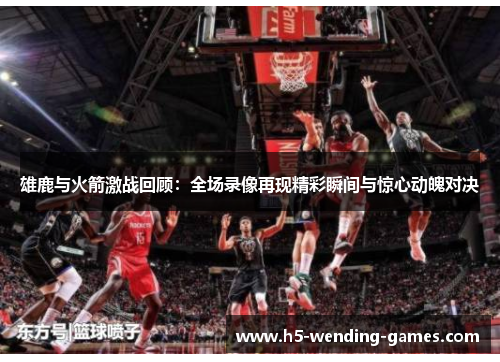 雄鹿与火箭激战回顾：全场录像再现精彩瞬间与惊心动魄对决