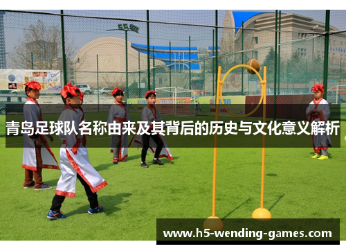 青岛足球队名称由来及其背后的历史与文化意义解析