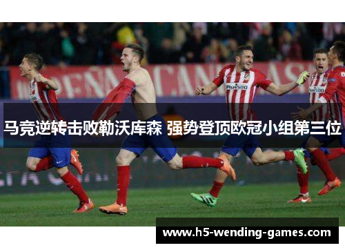 马竞逆转击败勒沃库森 强势登顶欧冠小组第三位