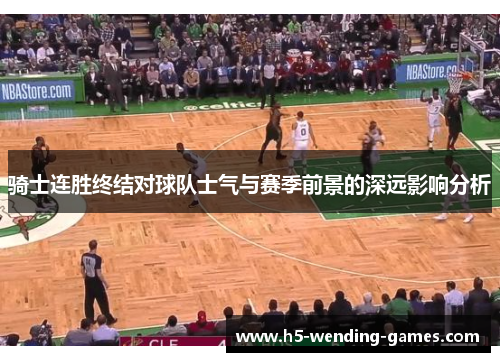骑士连胜终结对球队士气与赛季前景的深远影响分析