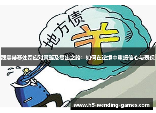 魏震禁赛处罚应对策略及复出之路：如何在逆境中重振信心与表现