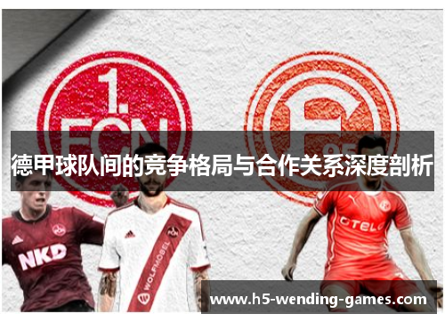 德甲球队间的竞争格局与合作关系深度剖析