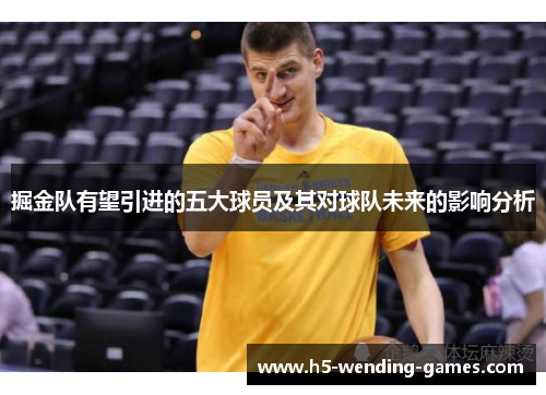 掘金队有望引进的五大球员及其对球队未来的影响分析