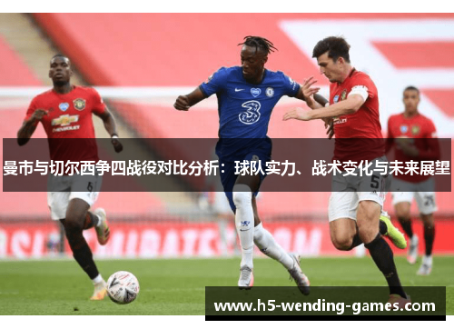 曼市与切尔西争四战役对比分析：球队实力、战术变化与未来展望