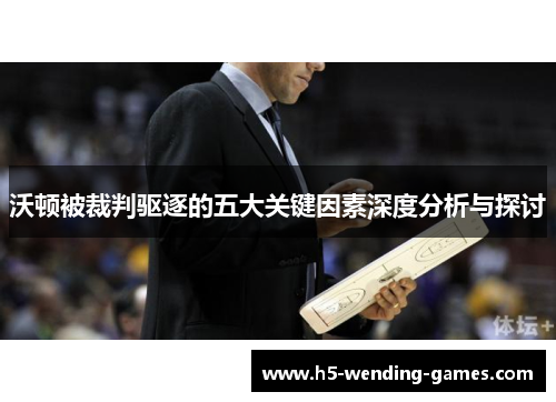 沃顿被裁判驱逐的五大关键因素深度分析与探讨