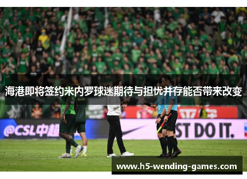 海港即将签约米内罗球迷期待与担忧并存能否带来改变