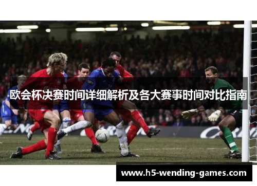 欧会杯决赛时间详细解析及各大赛事时间对比指南